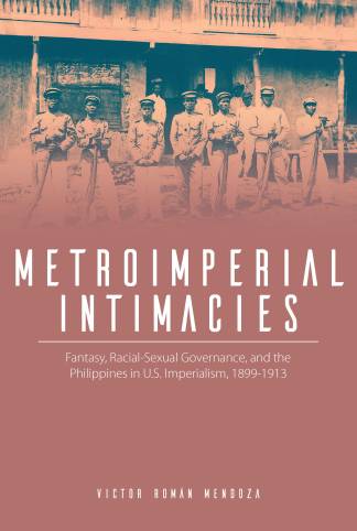 Metroimperial Intimacies Fantasy, Racial-Sexual Governance, and the Philippines in U.S. Imperialism, 1899-1913